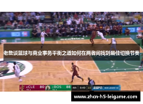 老詹谈篮球与商业事务平衡之道如何在两者间找到最佳切换节奏