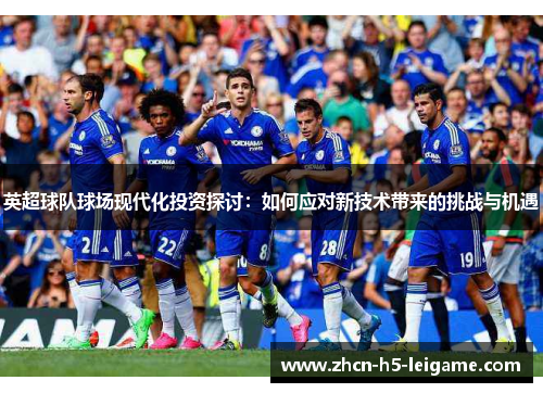 英超球队球场现代化投资探讨：如何应对新技术带来的挑战与机遇