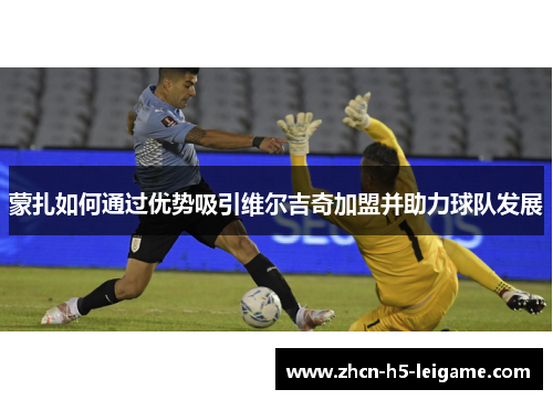 蒙扎如何通过优势吸引维尔吉奇加盟并助力球队发展