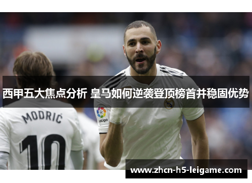 西甲五大焦点分析 皇马如何逆袭登顶榜首并稳固优势