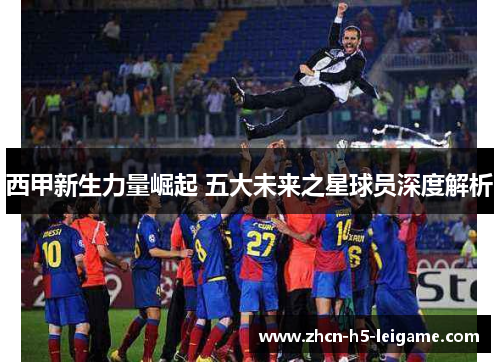 西甲新生力量崛起 五大未来之星球员深度解析