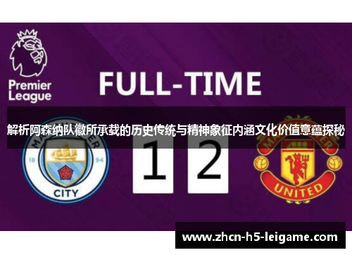 解析阿森纳队徽所承载的历史传统与精神象征内涵文化价值意蕴探秘
