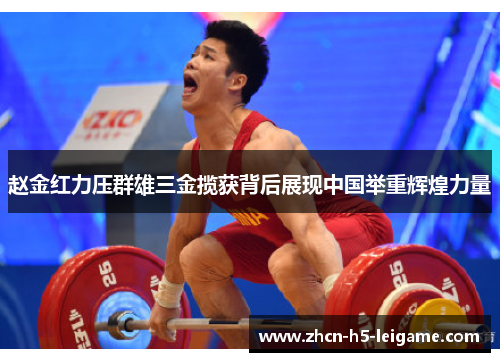 赵金红力压群雄三金揽获背后展现中国举重辉煌力量
