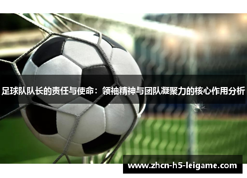 足球队队长的责任与使命：领袖精神与团队凝聚力的核心作用分析