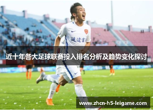 近十年各大足球联赛投入排名分析及趋势变化探讨