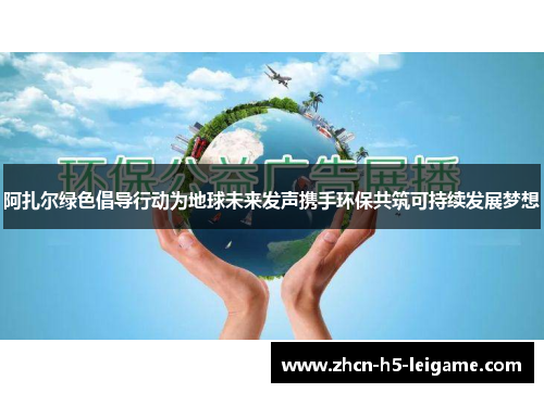 阿扎尔绿色倡导行动为地球未来发声携手环保共筑可持续发展梦想