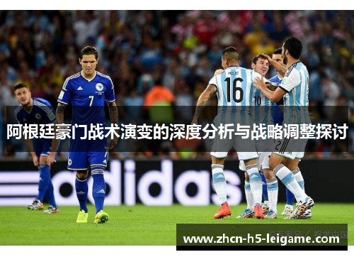 阿根廷豪门战术演变的深度分析与战略调整探讨 阿根廷豪门战术演变的深度分析与战略调整探讨