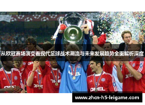 从欧冠赛场演变看现代足球战术潮流与未来发展趋势全面解析深度