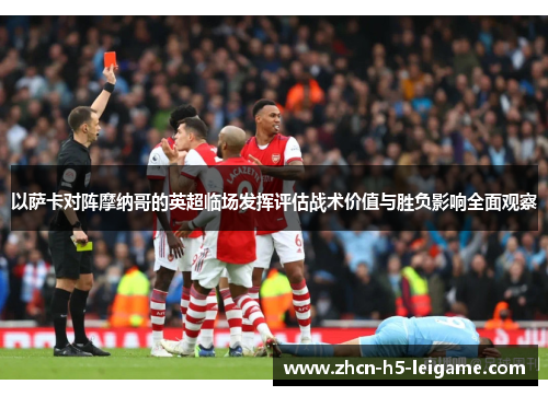 以萨卡对阵摩纳哥的英超临场发挥评估战术价值与胜负影响全面观察