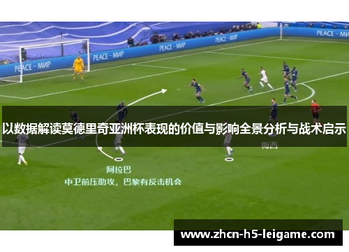以数据解读莫德里奇亚洲杯表现的价值与影响全景分析与战术启示