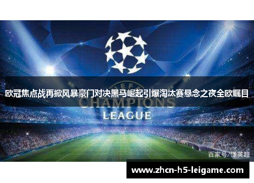 欧冠焦点战再掀风暴豪门对决黑马崛起引爆淘汰赛悬念之夜全欧瞩目