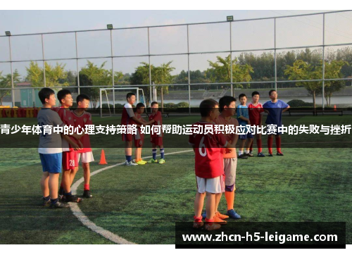 青少年体育中的心理支持策略 如何帮助运动员积极应对比赛中的失败与挫折