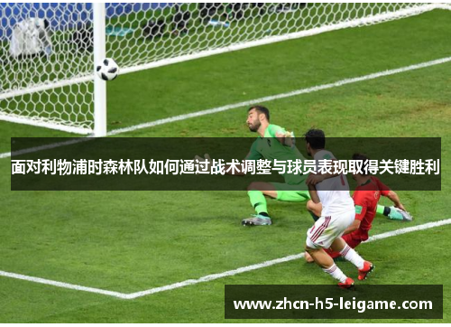 面对利物浦时森林队如何通过战术调整与球员表现取得关键胜利