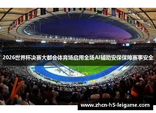 2026世界杯决赛大都会体育场启用全场AI辅助安保保障赛事安全