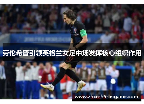 劳伦希普引领英格兰女足中场发挥核心组织作用