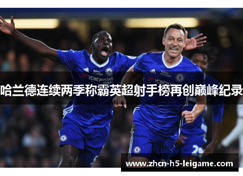 哈兰德连续两季称霸英超射手榜再创巅峰纪录 哈兰德连续两季称霸英超射手榜再创巅峰纪录