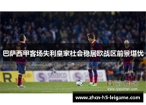 巴萨西甲客场失利皇家社会稳居欧战区前景堪忧