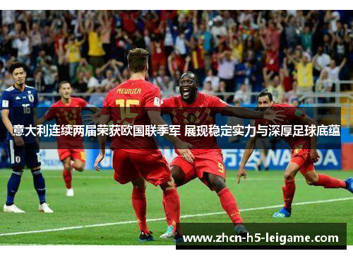 意大利连续两届荣获欧国联季军 展现稳定实力与深厚足球底蕴 意大利连续两届荣获欧国联季军 展现稳定实力与深厚足球底蕴