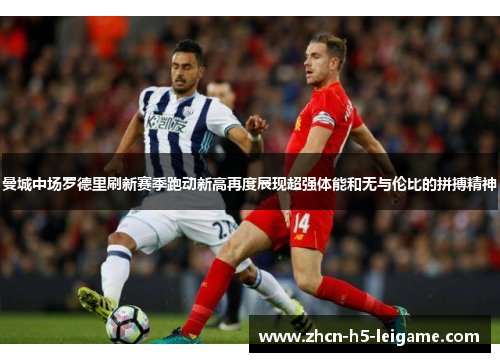 曼城中场罗德里刷新赛季跑动新高再度展现超强体能和无与伦比的拼搏精神