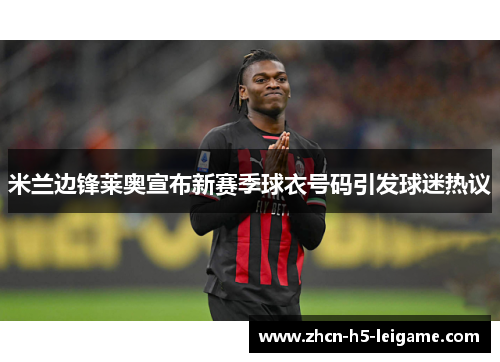 米兰边锋莱奥宣布新赛季球衣号码引发球迷热议