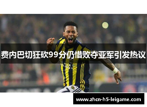 费内巴切狂砍99分仍惜败夺亚军引发热议