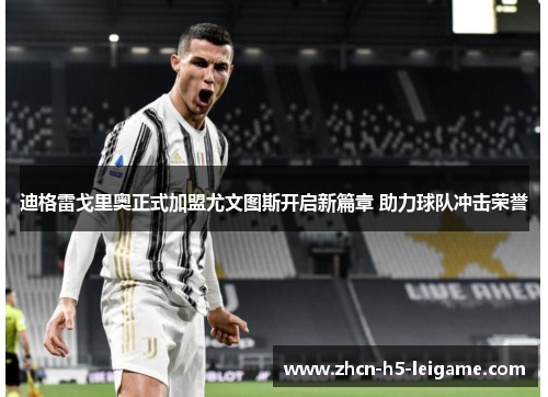 迪格雷戈里奥正式加盟尤文图斯开启新篇章 助力球队冲击荣誉