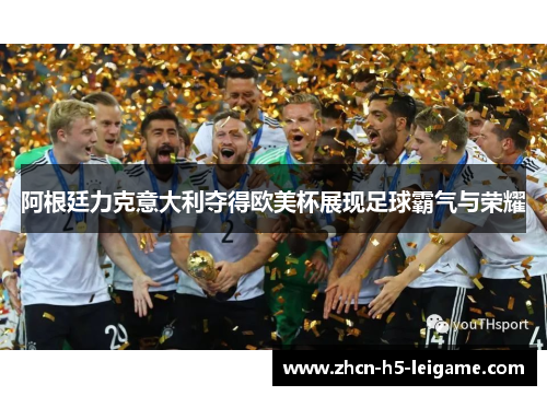 阿根廷力克意大利夺得欧美杯展现足球霸气与荣耀