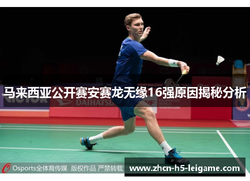 马来西亚公开赛安赛龙无缘16强原因揭秘分析
