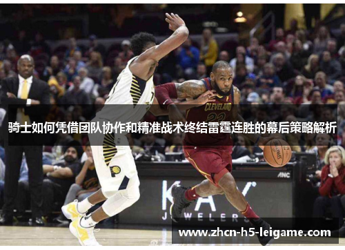 骑士如何凭借团队协作和精准战术终结雷霆连胜的幕后策略解析