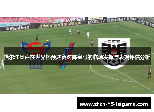 恰尔汗奥卢在世界杯预选赛对阵皇马的临场发挥与表现评估分析