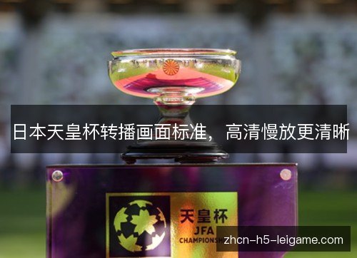 日本天皇杯转播画面标准,高清慢放更清晰 日本天皇杯转播画面标准,高清慢放更清晰