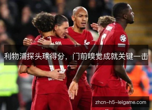 利物浦探头球得分,门前嗅觉成就关键一击 利物浦探头球得分,门前嗅觉成就关键一击